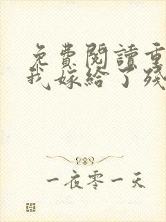 免费阅读重生后我嫁给了残疾大佬