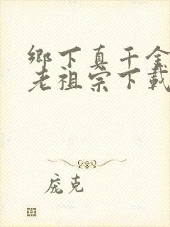 乡下真千金竟是老祖宗下载短剧