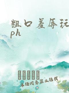 粗口羞辱玩弄nph
