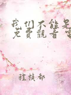 我们不能是朋友免费观看 电视剧