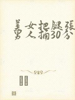 美女把腿张开让男人捅30分钟