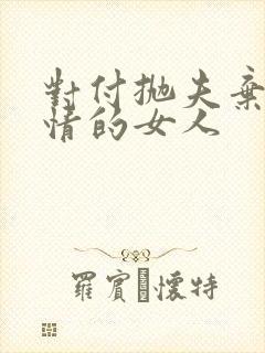 对付抛夫弃子绝情的女人