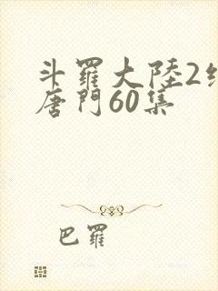 斗罗大陆2绝世唐门60集
