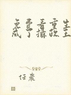 免费看重生后我成了摄政王的掌心宠