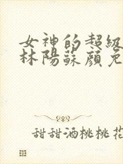 女神的超级赘婿林阳苏颜免费阅读