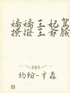 娇娇王妃驾到 撩拨王爷脸红心跳
