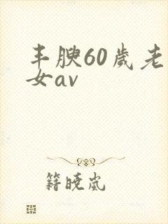 丰腴60岁老熟女av