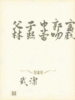 父子中郭富城和林熙蕾吻戏