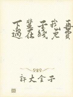 下辈子我再好好过在线免费观看完整版
