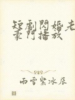 短剧闪婚老公是豪门播放