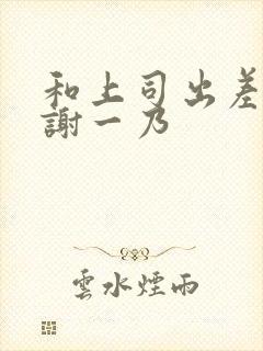 和上司出差被内谢一乃