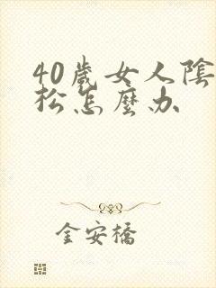 40岁女人阴道松怎么办