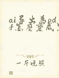 ai导出为pdf怎么变成黑色