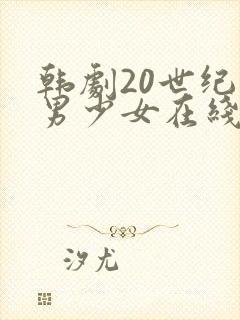 韩剧20世纪少男少女在线播放免费观看