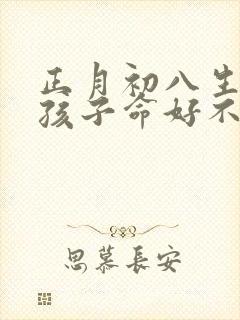 正月初八生的女孩子命好不好