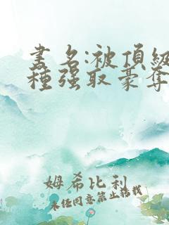 书名:被顶级坏种强取豪夺了小说