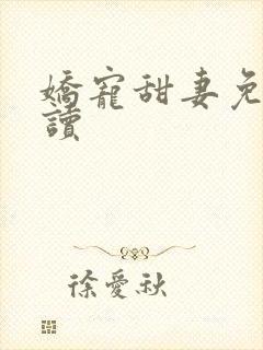 娇宠甜妻免费阅读