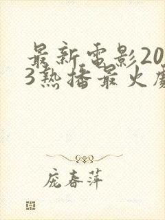 最新电影2023热播最火剧有哪些呢
