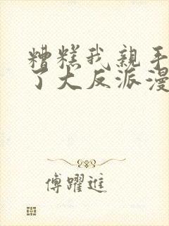 糟糕我亲手培养了大反派漫画免费阅读