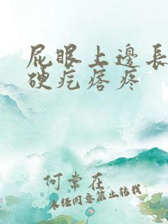 屁眼上边长了个硬疙瘩疼