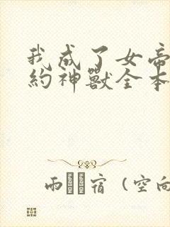 我成了女帝的契约神兽全本下载txt