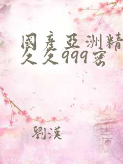 国产亚洲精品久久久999密