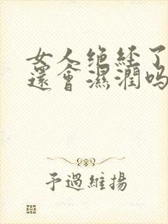 女人绝经了阴道还会湿润吗