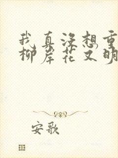 我真没想重生啊柳岸花又明完结版