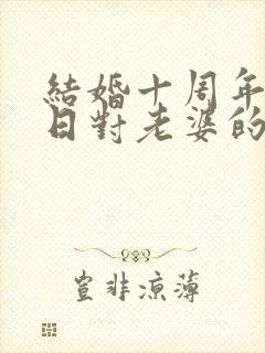 结婚十周年纪念日对老婆的感谢语
