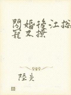 闪婚后江总他又宠又撩