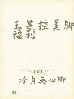 玉足控美脚足控福利