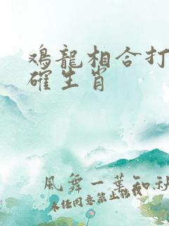 鸡龙相合打一准确生肖
