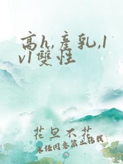 高h,产乳,1v1双性
