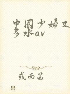 中国少妇又黄又多水av