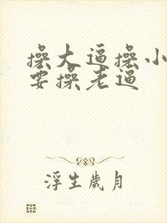 操大逼操小逼我要操老逼