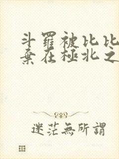 斗罗被比比东抛弃在极北之地小说免费阅读