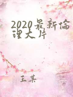 2020最新伦理大片