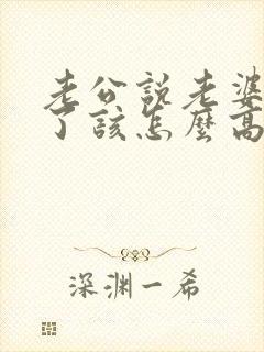 老公说老婆辛苦了该怎么高情商回复