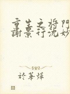 重生之将门毒后谢景行沈妙小说全文免费