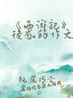 《西游记》写读后感的作文500字左右