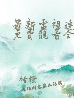 最新电视连续剧免费观看全集