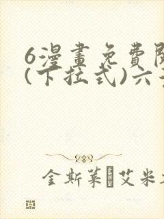 6漫画免费阅读(下拉式)六漫画入口
