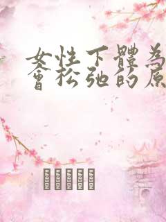 女性下体为什么会松弛的原因