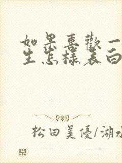 如果喜欢一个男生怎样表白