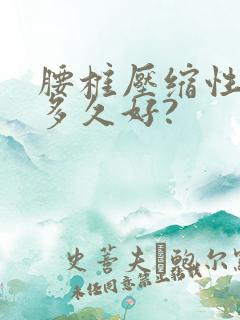 腰椎压缩性骨折多久好?