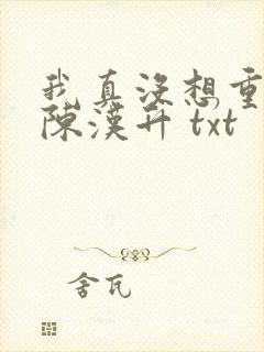 我真没想重生啊陈汉升 txt