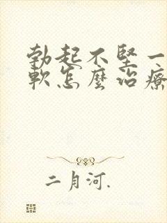 勃起不坚一会就软怎么治疗