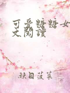 可爱糖糖女友全文阅读