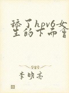 舔了hpv6女生的下面会感染吗