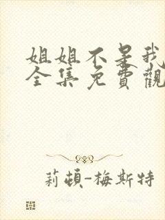 姐姐不是我初恋全集免费观看